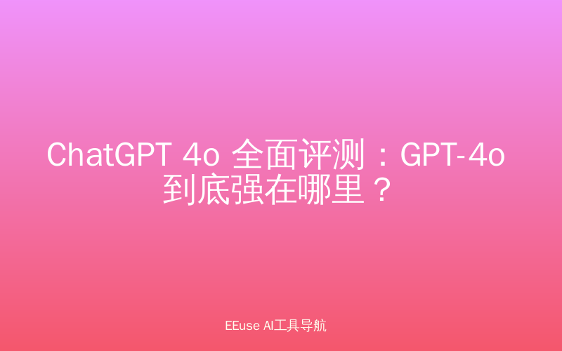 ChatGPT 4o 全面评测：GPT-4o 到底强在哪里？